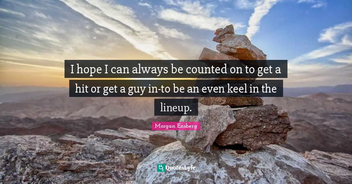 I hope I can always be counted on to get a hit or get a guy in-to be an even keel in the lineup.