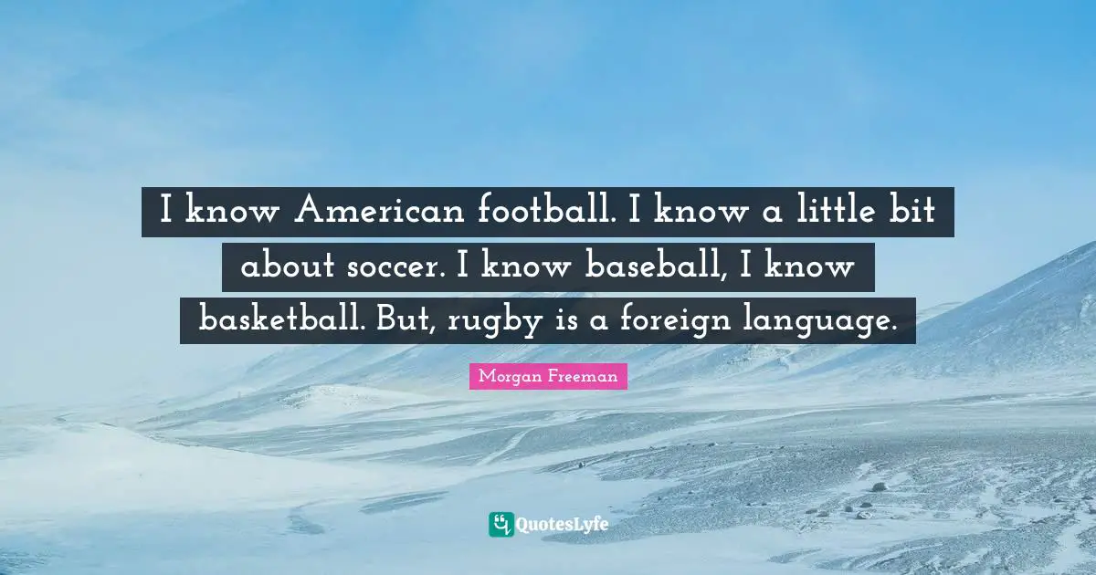 Foreign Language Quotes: "I know American football. I know a little bit about soccer. I know baseball, I know basketball. But, rugby is a foreign language."