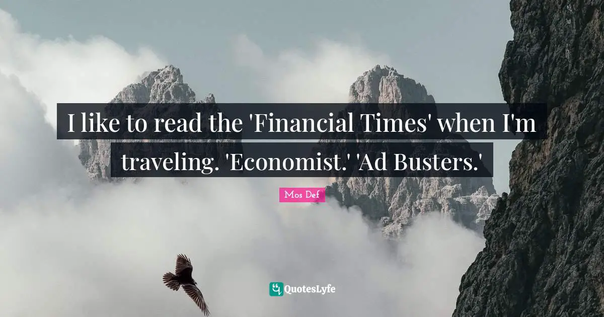 I like to read the 'Financial Times' when I'm traveling. 'Economist.' 'Ad Busters.'