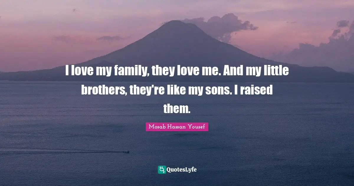 I love my family, they love me. And my little brothers, they're like my sons. I raised them.