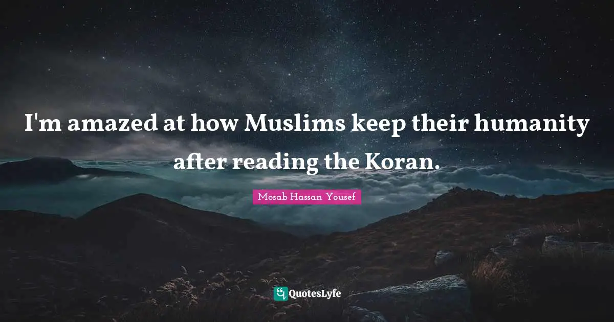 I'm amazed at how Muslims keep their humanity after reading the Koran.