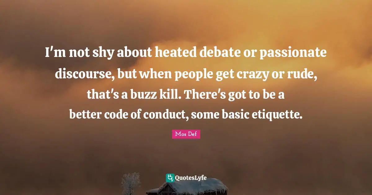 Rude Quotes: "I'm not shy about heated debate or passionate discourse, but when people get crazy or rude, that's a buzz kill. There's got to be a better code of conduct, some basic etiquette."