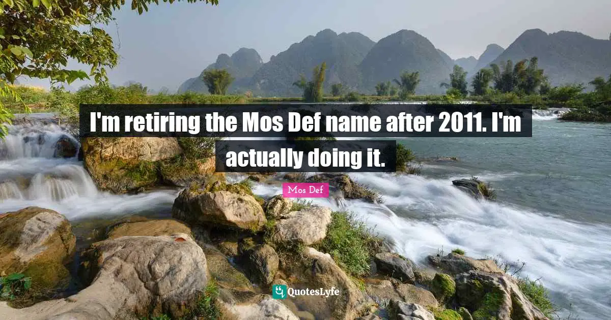 I'm retiring the Mos Def name after 2011. I'm actually doing it.