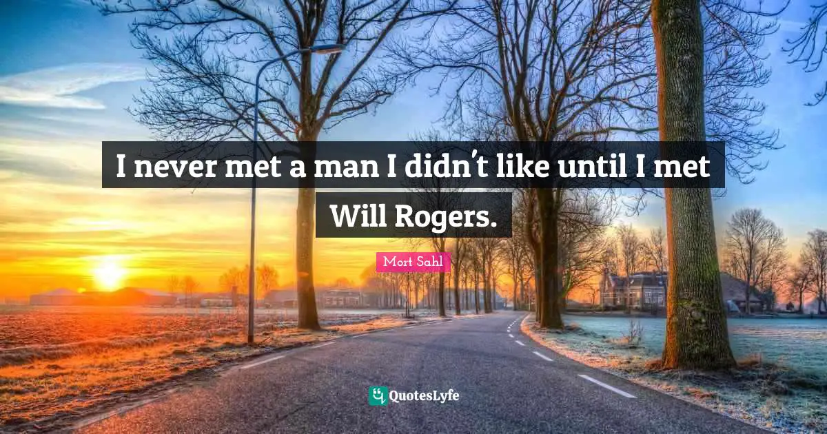 Roger Quotes: "I never met a man I didn't like until I met Will Rogers."