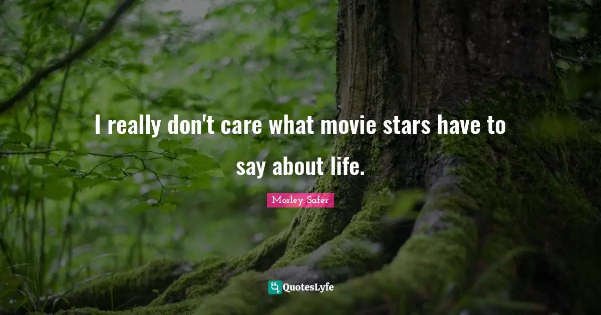 Morley Safer Quotes: "I really don't care what movie stars have to say about life."