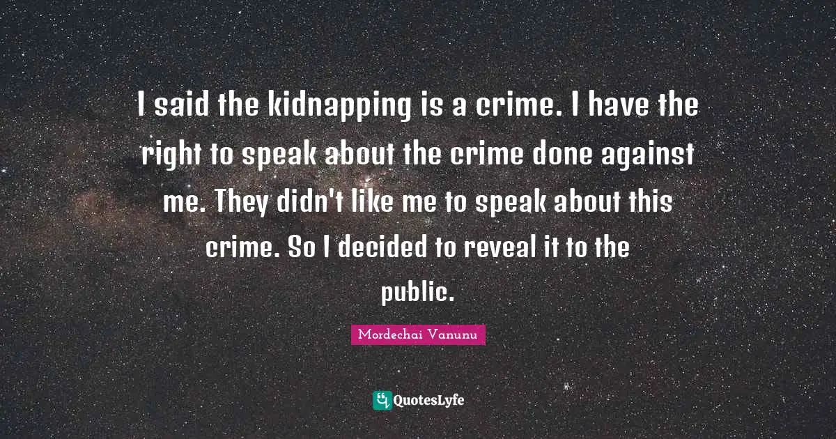 Decided Quotes: "I said the kidnapping is a crime. I have the right to speak about the crime done against me. They didn't like me to speak about this crime. So I decided to reveal it to the public."
