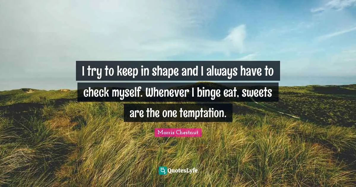 Binge Quotes: "I try to keep in shape and I always have to check myself. Whenever I binge eat, sweets are the one temptation."