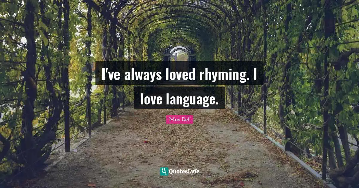 I've always loved rhyming. I love language.