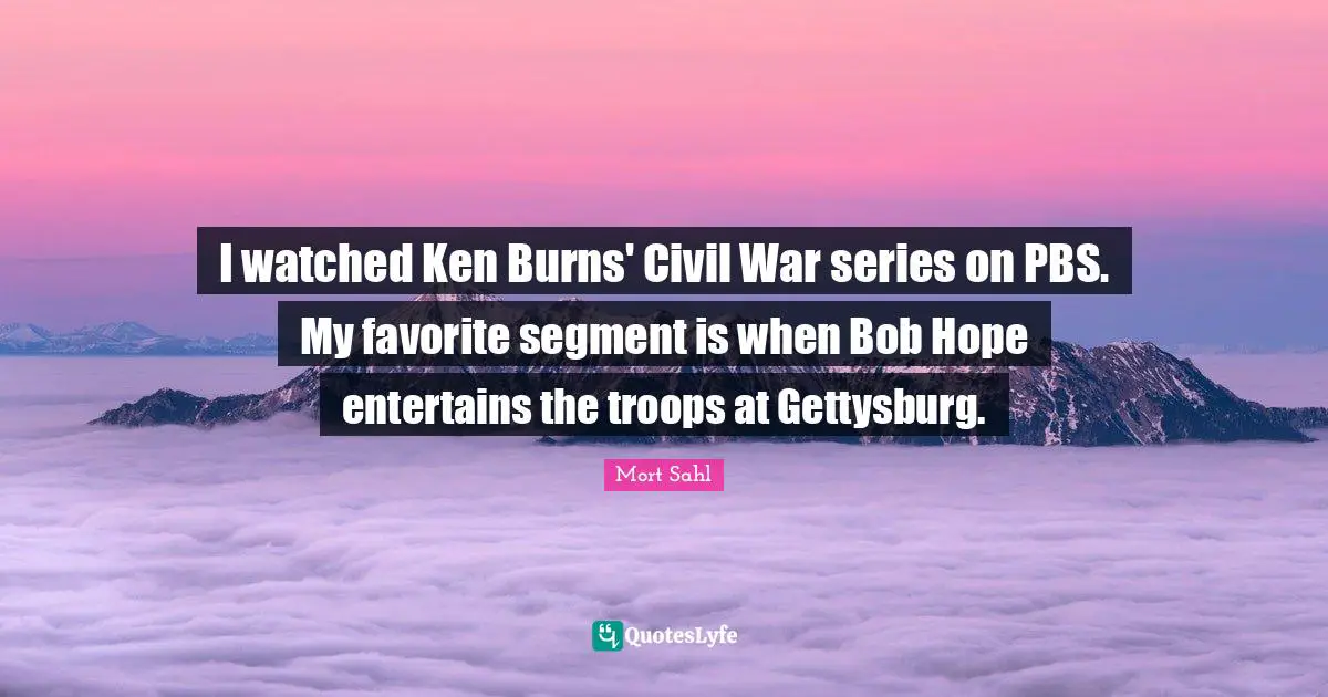 I watched Ken Burns' Civil War series on PBS. My favorite segment is when Bob Hope entertains the troops at Gettysburg.