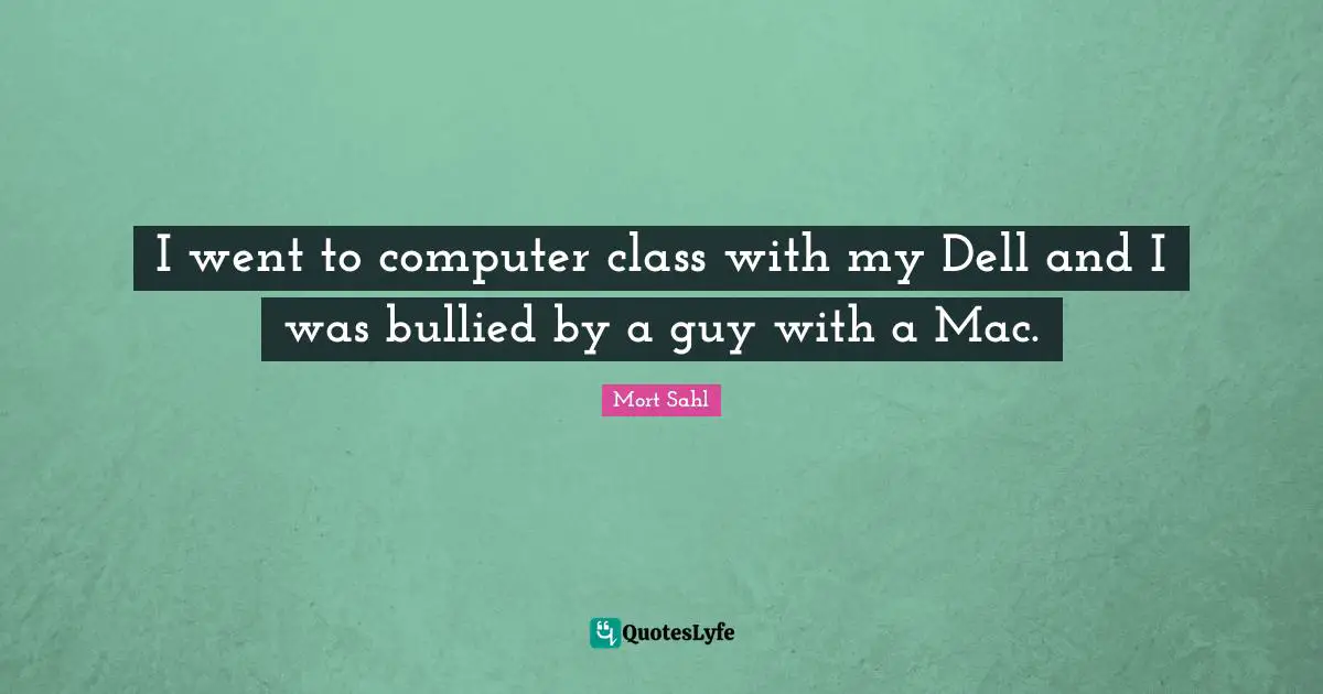 I went to computer class with my Dell and I was bullied by a guy with a Mac.