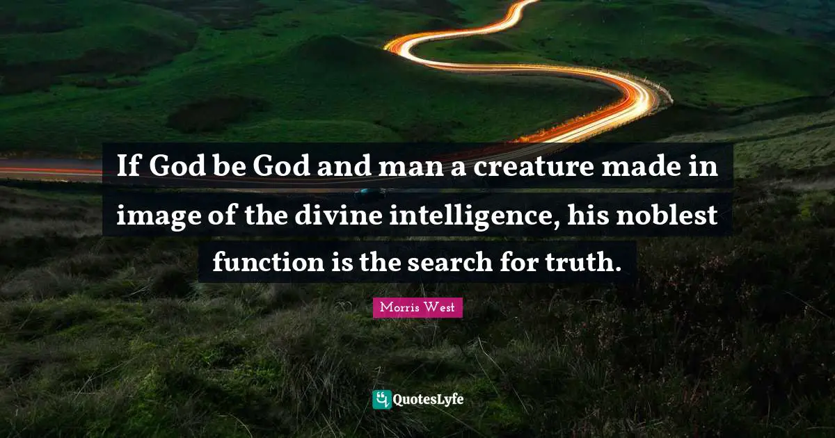 If God be God and man a creature made in image of the divine intelligence, his noblest function is the search for truth.