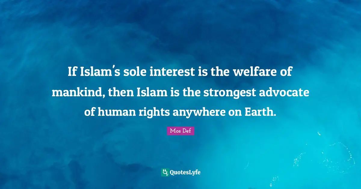 If Islam's sole interest is the welfare of mankind, then Islam is the strongest advocate of human rights anywhere on Earth.