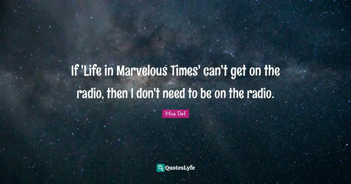If 'Life in Marvelous Times' can't get on the radio, then I don't need to be on the radio.