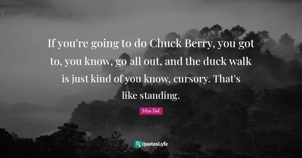 If you're going to do Chuck Berry, you got to, you know, go all out, and the duck walk is just kind of you know, cursory. That's like standing.