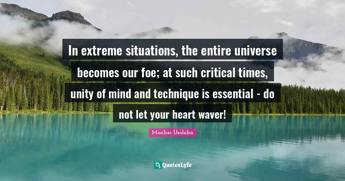 In extreme situations, the entire universe becomes our foe; at such critical times, unity of mind and technique is essential - do not let your heart waver!