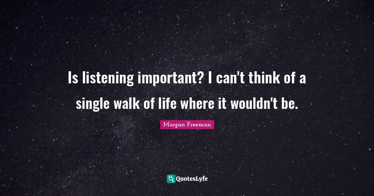 Is listening important? I can't think of a single walk of life where it wouldn't be.