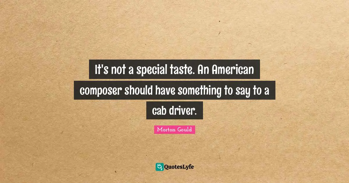It's not a special taste. An American composer should have something to say to a cab driver.