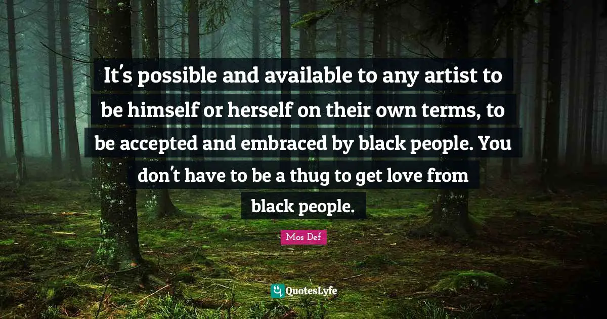 Thug Quotes: "It's possible and available to any artist to be himself or herself on their own terms, to be accepted and embraced by black people. You don't have to be a thug to get love from black people."