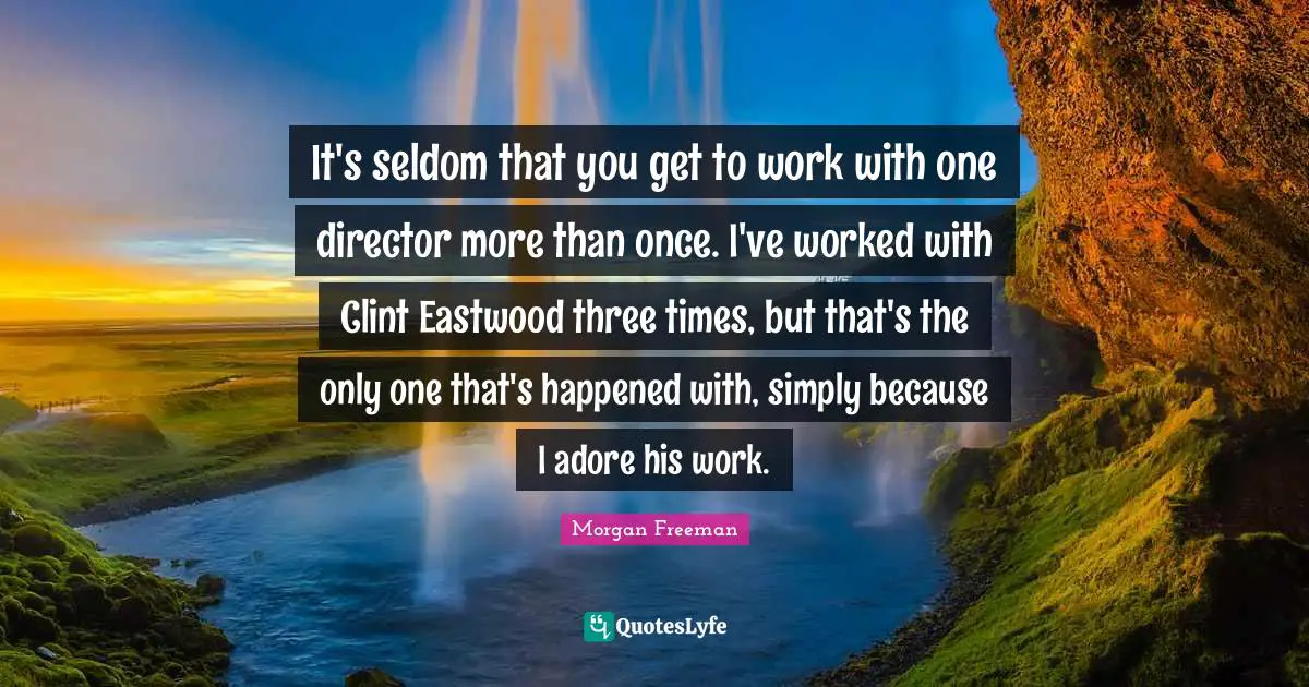 It's seldom that you get to work with one director more than once. I've worked with Clint Eastwood three times, but that's the only one that's happened with, simply because I adore his work.