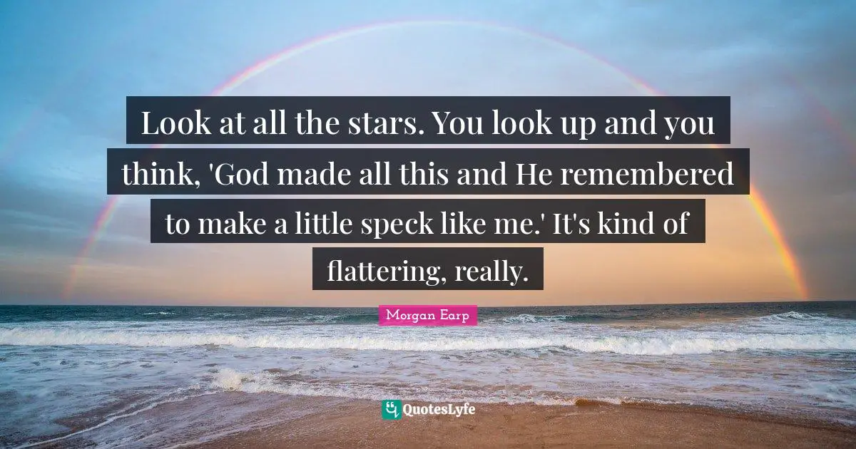 Look at all the stars. You look up and you think, 'God made all this and He remembered to make a little speck like me.' It's kind of flattering, really.