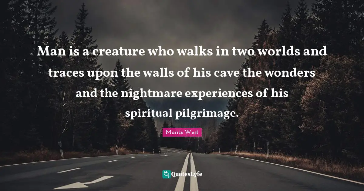 Pilgrimage Quotes: "Man is a creature who walks in two worlds and traces upon the walls of his cave the wonders and the nightmare experiences of his spiritual pilgrimage."