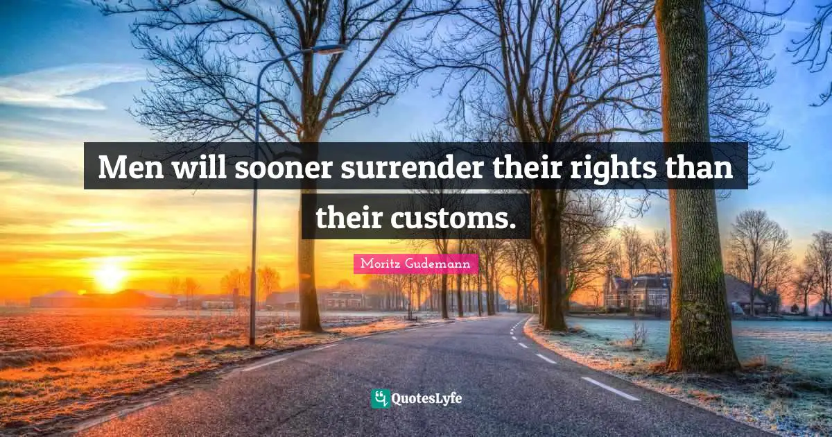 Men will sooner surrender their rights than their customs.