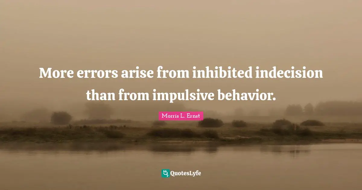 Impulsive Quotes: "More errors arise from inhibited indecision than from impulsive behavior."