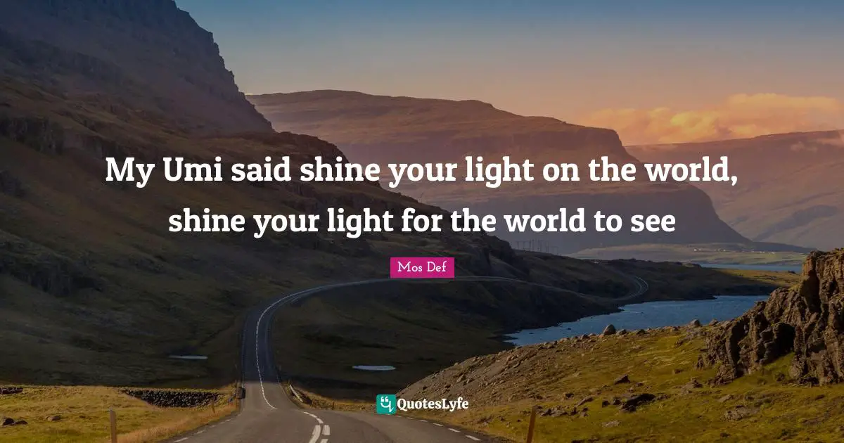 My Umi said shine your light on the world, shine your light for the world to see