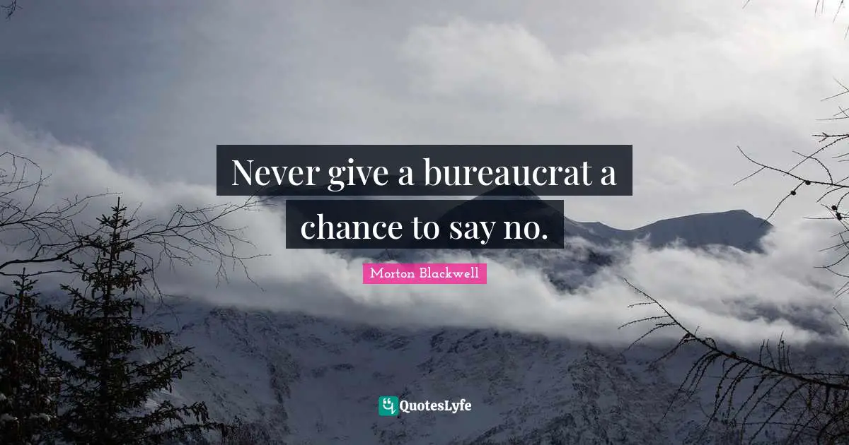Never give a bureaucrat a chance to say no.