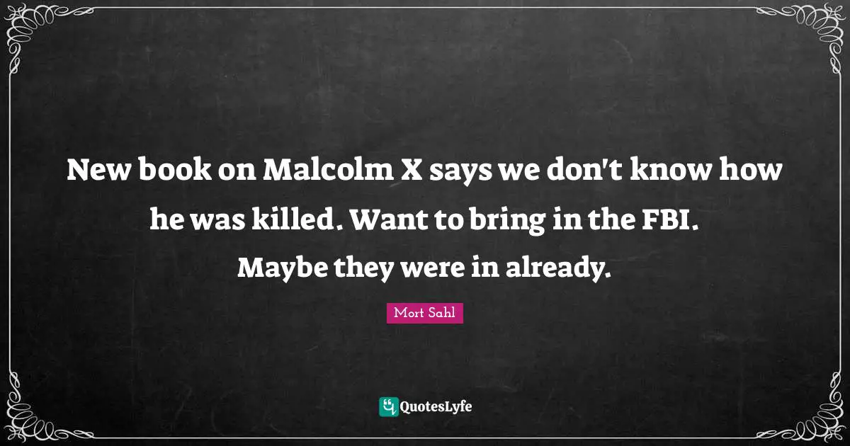 New book on Malcolm X says we don't know how he was killed. Want to bring in the FBI. Maybe they were in already.