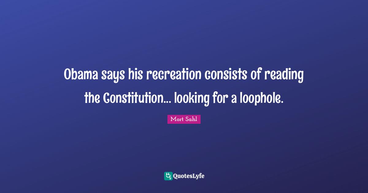 Obama says his recreation consists of reading the Constitution... looking for a loophole.