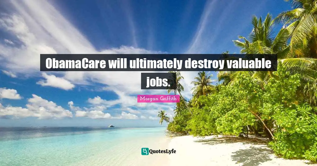 ObamaCare will ultimately destroy valuable jobs.