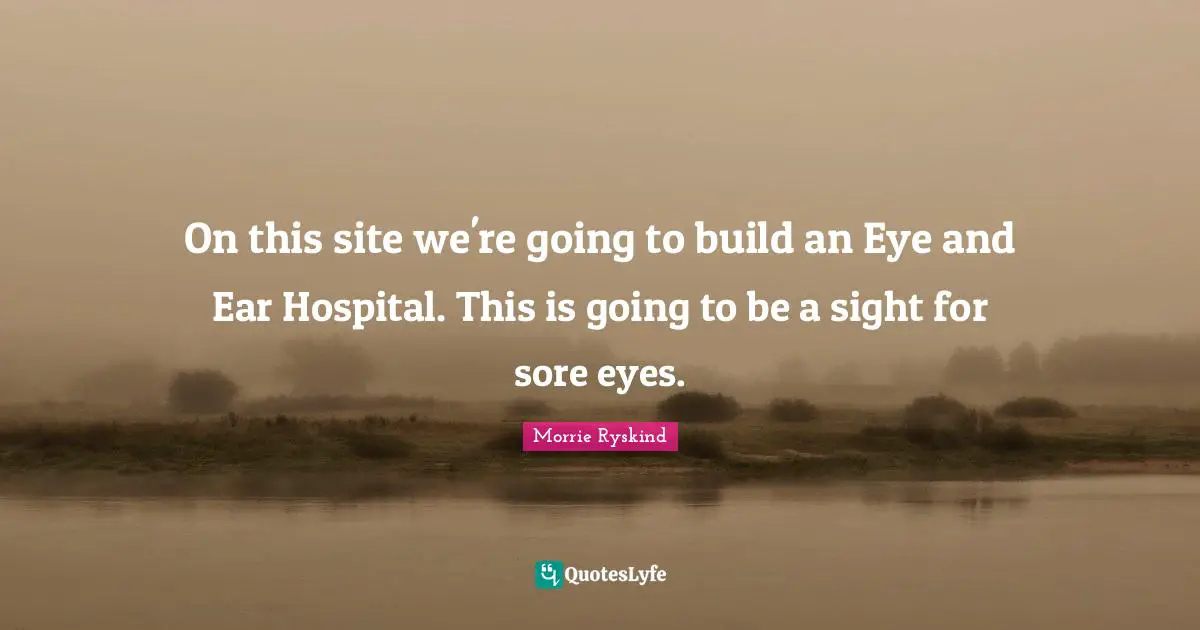 On this site we're going to build an Eye and Ear Hospital. This is going to be a sight for sore eyes.