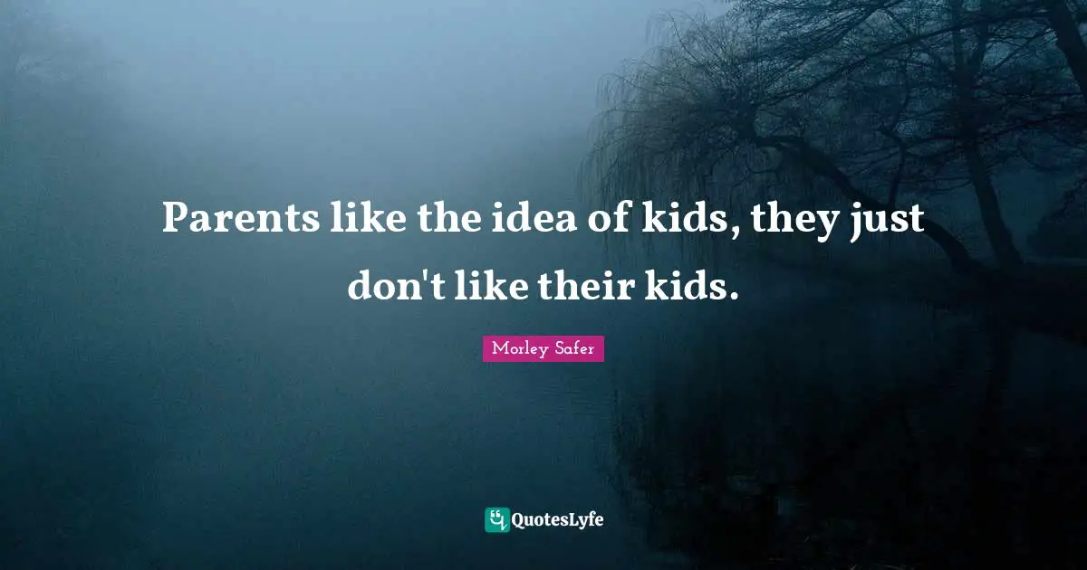 Morley Safer Quotes: "Parents like the idea of kids, they just don't like their kids."