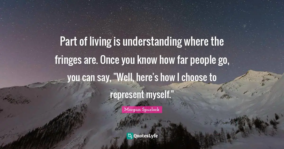 Part of living is understanding where the fringes are. Once you know how far people go, you can say, "Well, here's how I choose to represent myself."