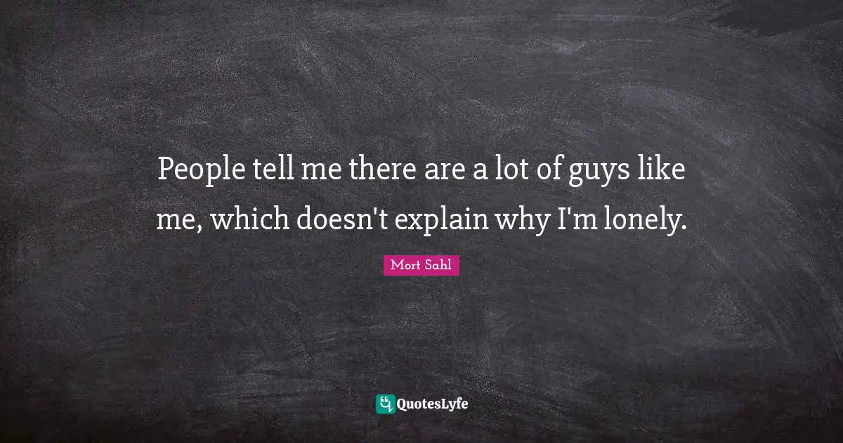 Like Me Quotes: "People tell me there are a lot of guys like me, which doesn't explain why I'm lonely."