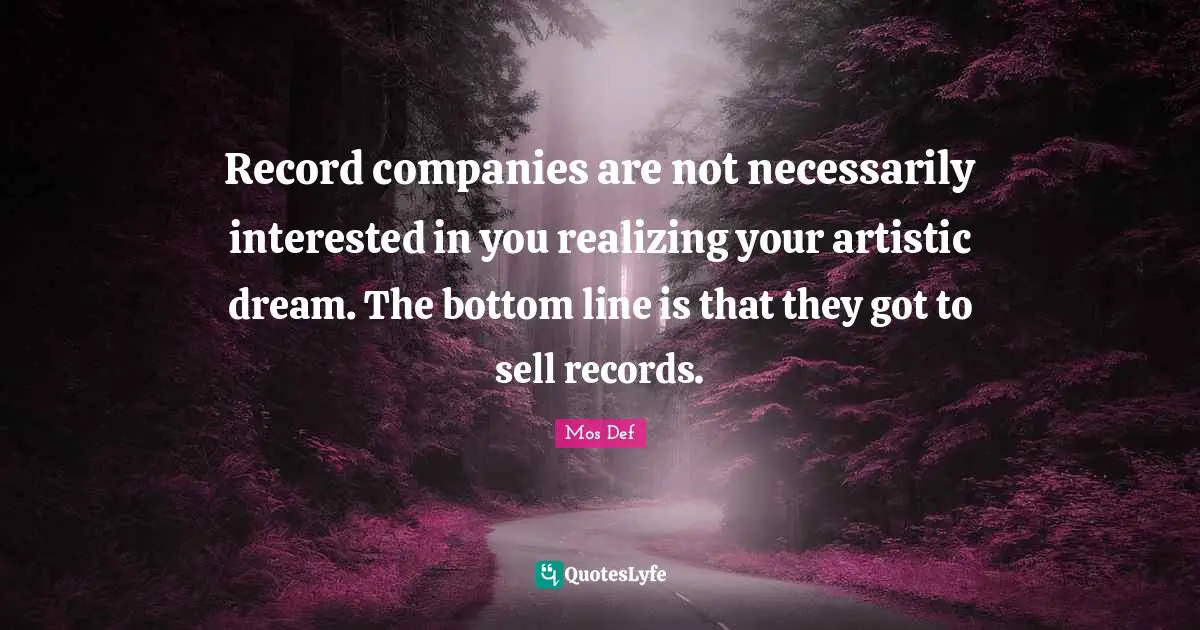 Record companies are not necessarily interested in you realizing your artistic dream. The bottom line is that they got to sell records.
