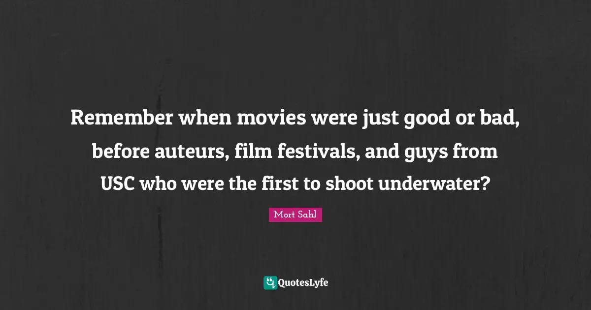 Underwater Quotes: "Remember when movies were just good or bad, before auteurs, film festivals, and guys from USC who were the first to shoot underwater?"