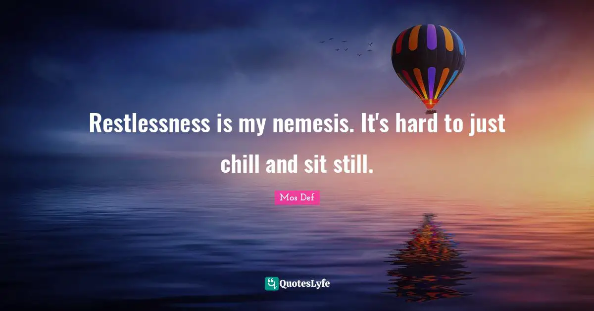 Chill Quotes: "Restlessness is my nemesis. It's hard to just chill and sit still."