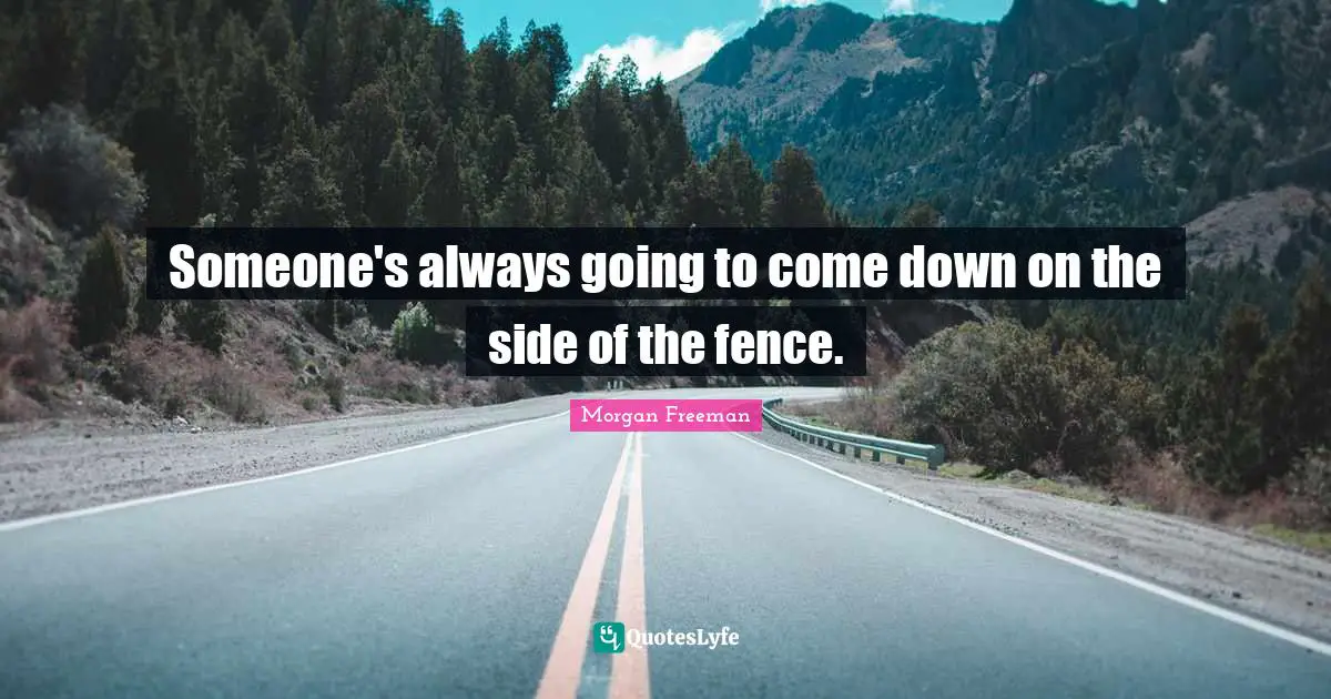 Someone's always going to come down on the side of the fence.