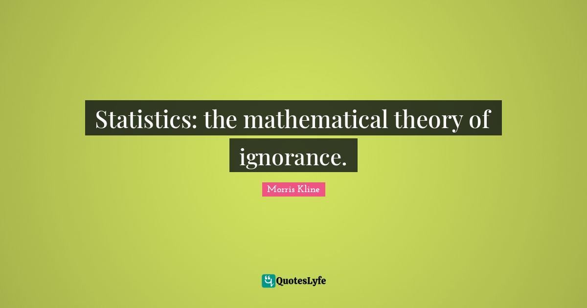 Statistics: the mathematical theory of ignorance.