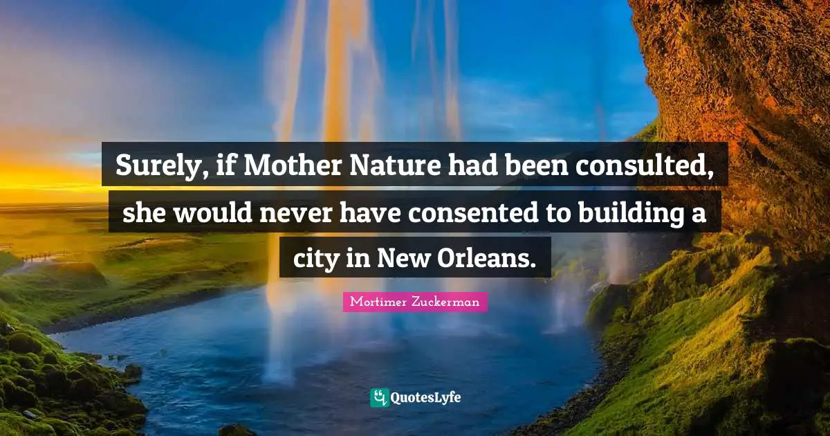Mother Nature Quotes: "Surely, if Mother Nature had been consulted, she would never have consented to building a city in New Orleans."