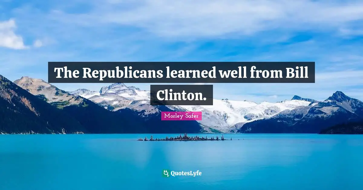 Clinton Quotes: "The Republicans learned well from Bill Clinton."