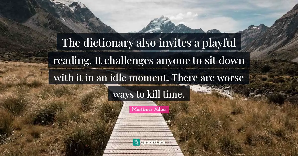 Mortimer Adler Quotes: "The dictionary also invites a playful reading. It challenges anyone to sit down with it in an idle moment. There are worse ways to kill time."