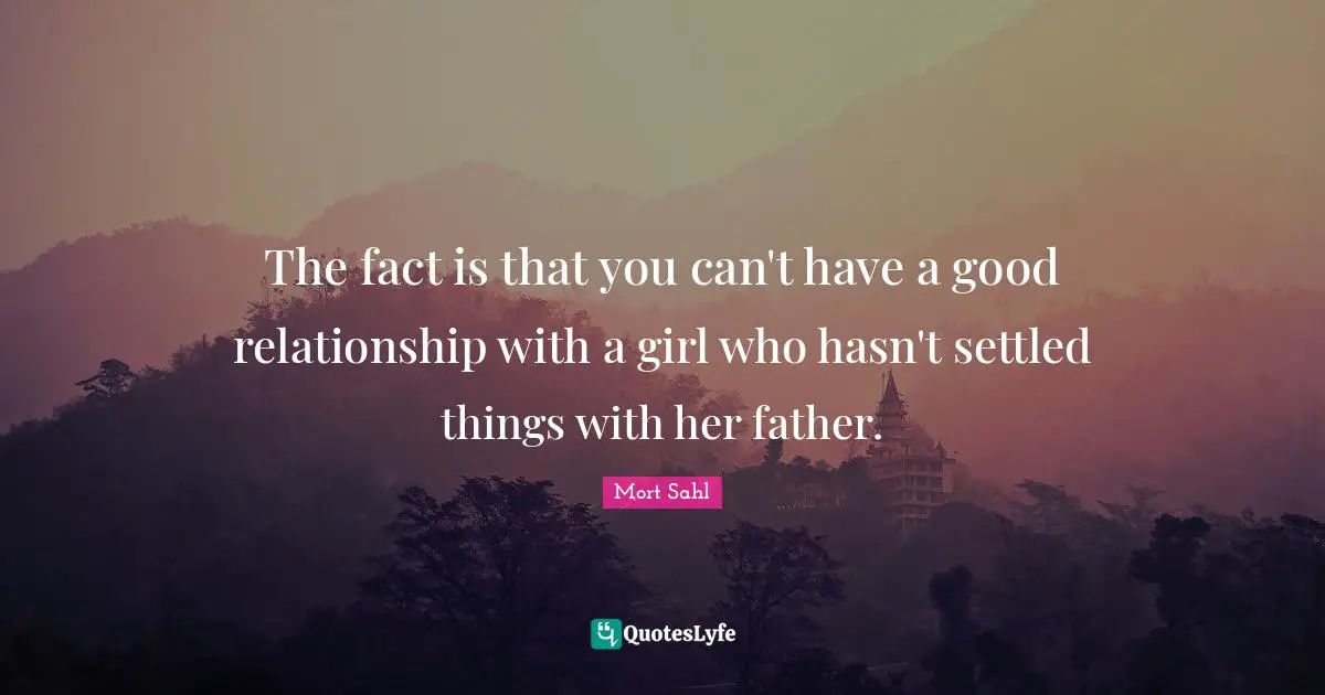 The fact is that you can't have a good relationship with a girl who hasn't settled things with her father.