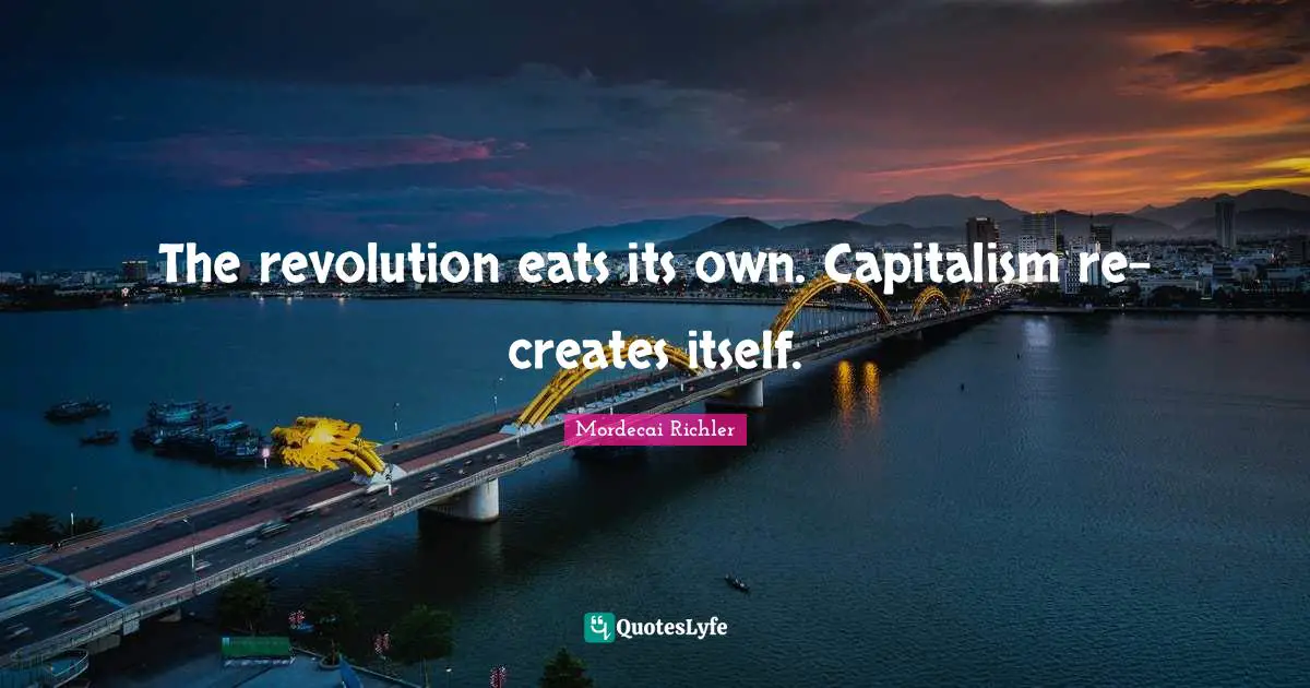 The revolution eats its own. Capitalism re-creates itself.