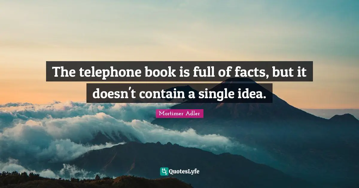 The telephone book is full of facts, but it doesn't contain a single idea.