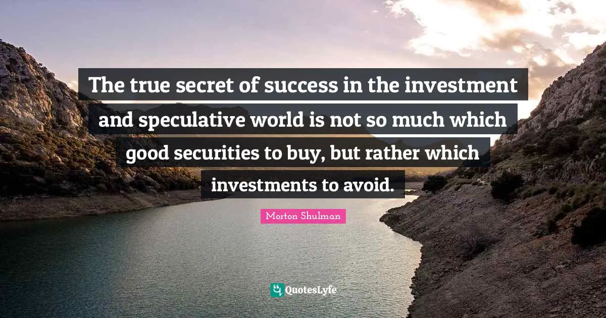 The true secret of success in the investment and speculative world is not so much which good securities to buy, but rather which investments to avoid.