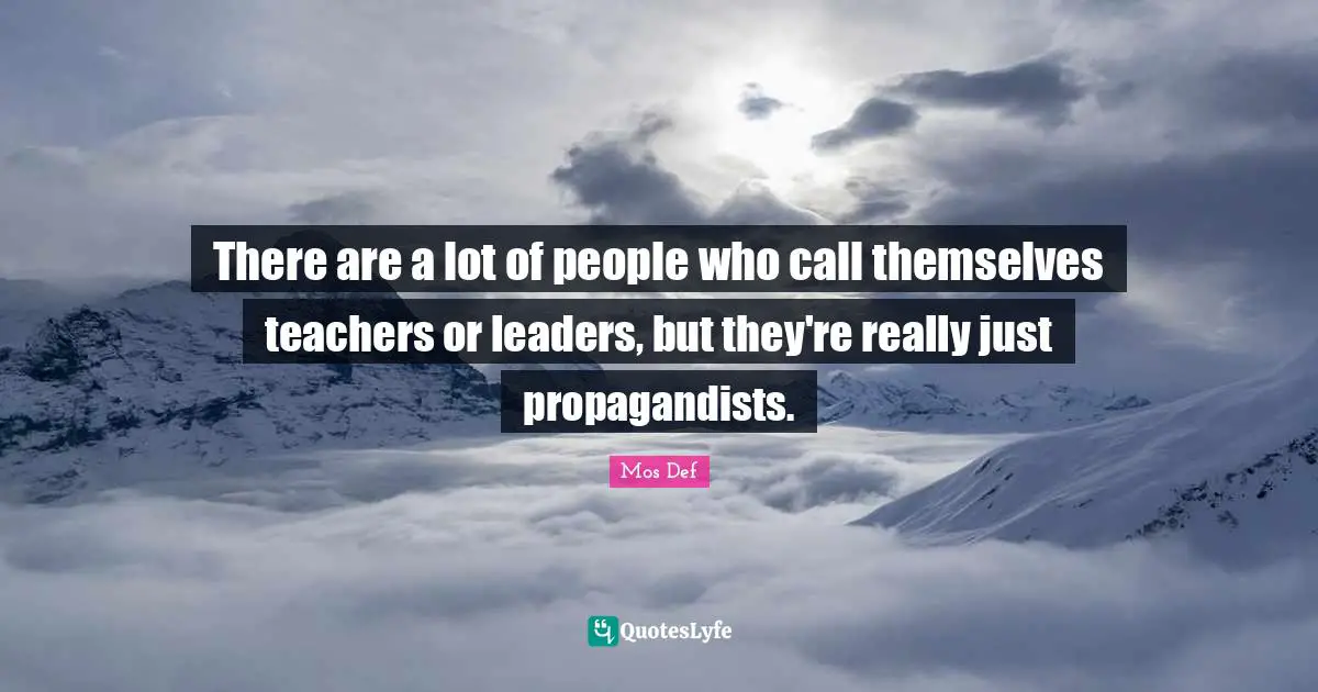 There are a lot of people who call themselves teachers or leaders, but they're really just propagandists.