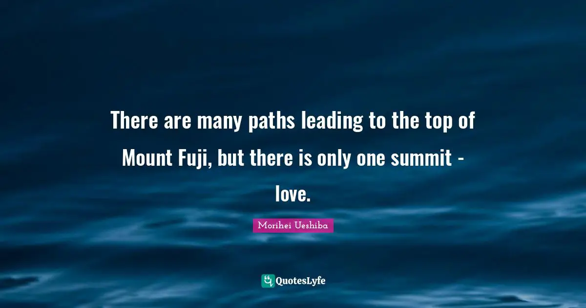 Paths Quotes: "There are many paths leading to the top of Mount Fuji, but there is only one summit - love."